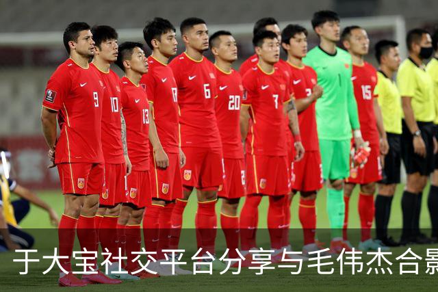 于大宝社交平台分享与毛伟杰合影：祝愿国家队球员早日康复